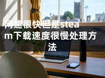 网速很快但是steam下载速度很慢处理方法