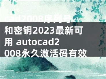 cad2008序列号和密钥2023最新可用 autocad2008永久激活码有效