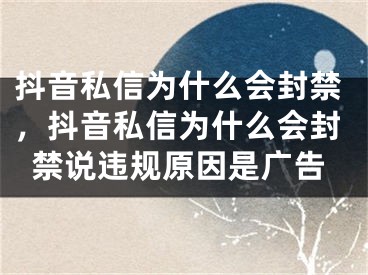 抖音私信为什么会封禁，抖音私信为什么会封禁说违规原因是广告