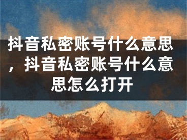 抖音私密账号什么意思，抖音私密账号什么意思怎么打开