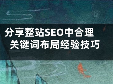 分享整站SEO中合理关键词布局经验技巧