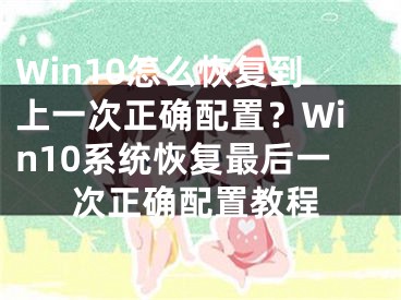 Win10怎么恢复到上一次正确配置？Win10系统恢复最后一次正确配置教程