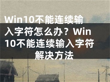 Win10不能连续输入字符怎么办？Win10不能连续输入字符解决方法 