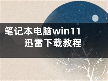 笔记本电脑win11迅雷下载教程