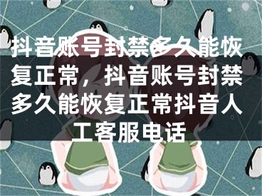 抖音账号封禁多久能恢复正常，抖音账号封禁多久能恢复正常抖音人工客服电话