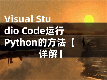 Visual Studio Code运行Python的方法【详解】