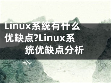 Linux系统有什么优缺点?Linux系统优缺点分析
