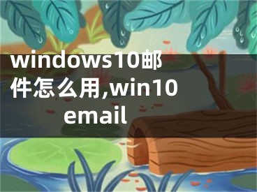 windows10邮件怎么用,win10 email