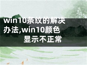 win10条纹的解决办法,win10颜色显示不正常 