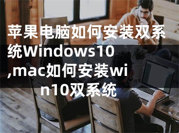 苹果电脑如何安装双系统Windows10,mac如何安装win10双系统