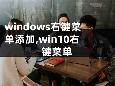 windows右键菜单添加,win10右键菜单