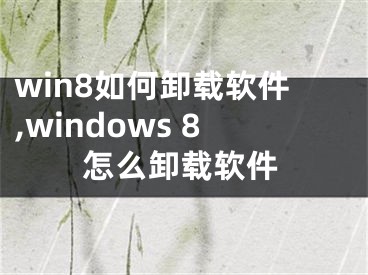 win8如何卸载软件,windows 8怎么卸载软件