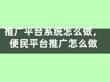 推广平台系统怎么做，便民平台推广怎么做