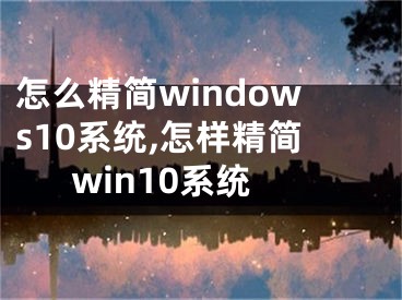 怎么精简windows10系统,怎样精简win10系统