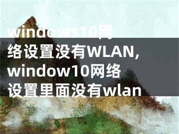 windows10网络设置没有WLAN,window10网络设置里面没有wlan