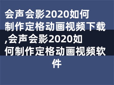 会声会影2020如何制作定格动画视频下载,会声会影2020如何制作定格动画视频软件