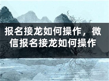 报名接龙如何操作，微信报名接龙如何操作