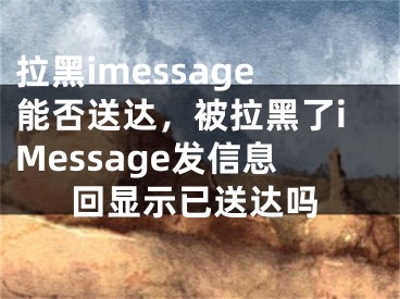 拉黑imessage能否送达，被拉黑了iMessage发信息回显示已送达吗