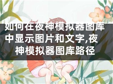 如何在夜神模拟器图库中显示图片和文字,夜神模拟器图库路径