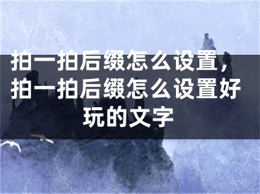 拍一拍后缀怎么设置，拍一拍后缀怎么设置好玩的文字