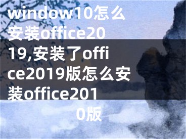 window10怎么安装office2019,安装了office2019版怎么安装office2010版