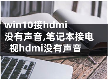 win10接hdmi没有声音,笔记本接电视hdmi没有声音