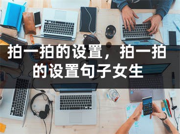 拍一拍的设置,拍一拍的设置句子女生