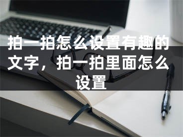 拍一拍怎么设置有趣的文字，拍一拍里面怎么设置
