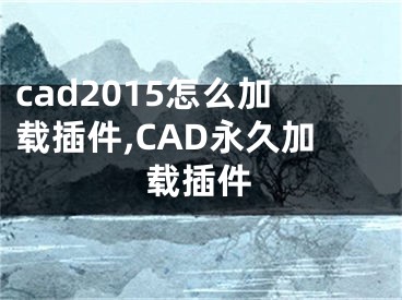 cad2015怎么加载插件,CAD永久加载插件