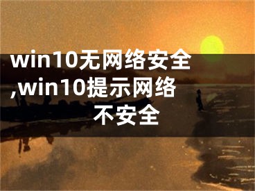 win10无网络安全,win10提示网络不安全