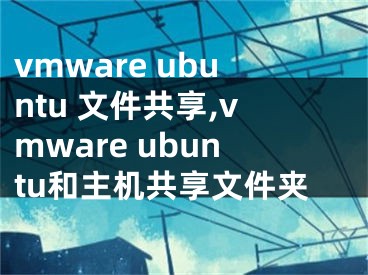 vmware ubuntu 文件共享,vmware ubuntu和主机共享文件夹