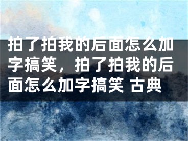 拍了拍我的后面怎么加字搞笑，拍了拍我的后面怎么加字搞笑 古典