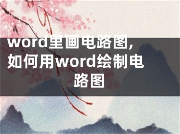 word里画电路图,如何用word绘制电路图