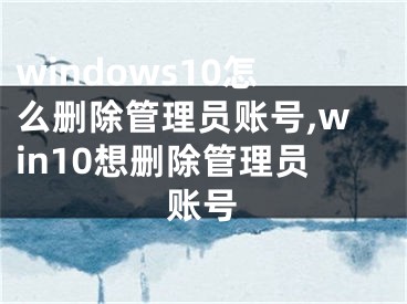 windows10怎么删除管理员账号,win10想删除管理员账号