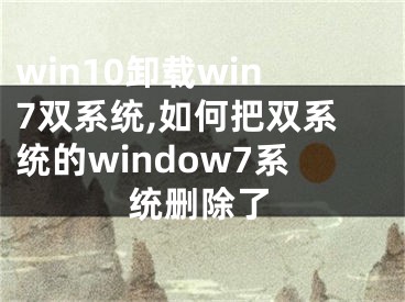 win10卸载win7双系统,如何把双系统的window7系统删除了