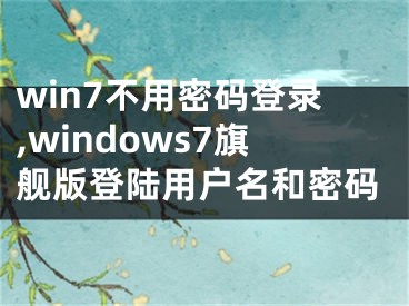 win7不用密码登录,windows7旗舰版登陆用户名和密码