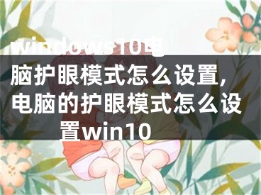 windows10电脑护眼模式怎么设置,电脑的护眼模式怎么设置win10