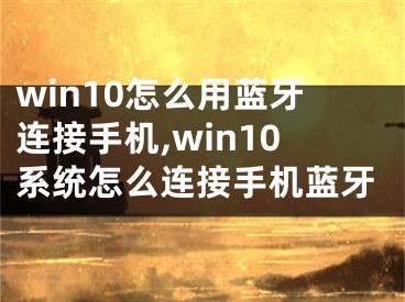 win10怎么用蓝牙连接手机,win10系统怎么连接手机蓝牙