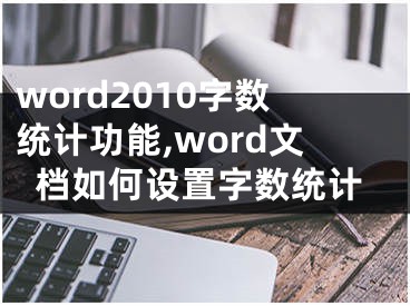 word2010字数统计功能,word文档如何设置字数统计