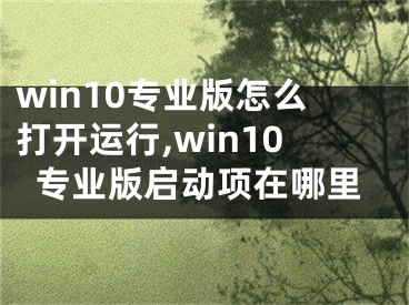 win10专业版怎么打开运行,win10专业版启动项在哪里