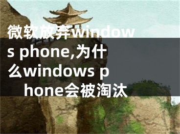 微软放弃windows phone,为什么windows phone会被淘汰
