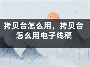 拷贝台怎么用，拷贝台怎么用电子线稿