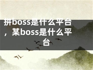 拼boss是什么平台，某boss是什么平台