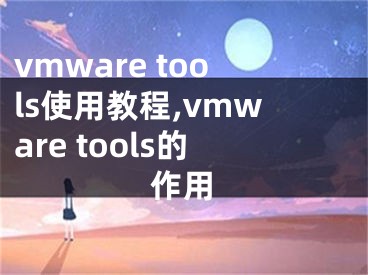 vmware tools使用教程,vmware tools的作用