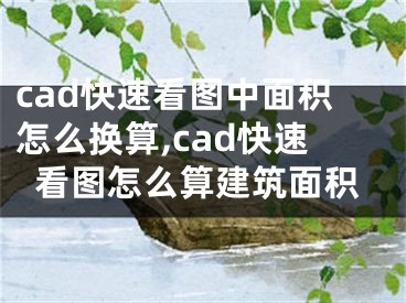 cad快速看图中面积怎么换算,cad快速看图怎么算建筑面积