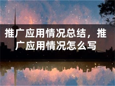 推广应用情况总结，推广应用情况怎么写