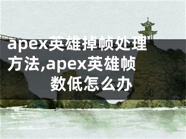 apex英雄掉帧处理方法,apex英雄帧数低怎么办