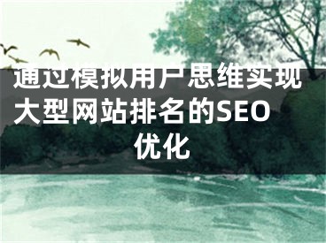 通过模拟用户思维实现大型网站排名的SEO优化 