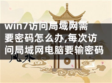 win7访问局域网需要密码怎么办,每次访问局域网电脑要输密码