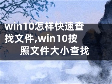 win10怎样快速查找文件,win10按照文件大小查找